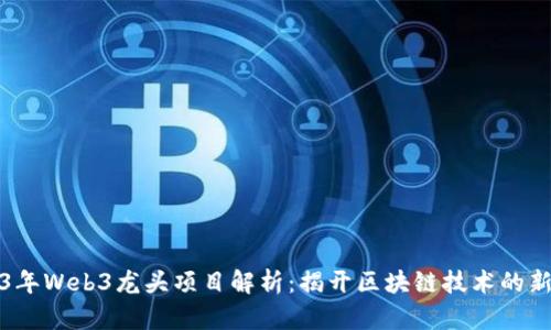 2023年Web3龙头项目解析：揭开区块链技术的新篇章