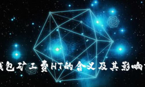 TP钱包矿工费HT的含义及其影响分析