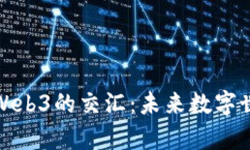 探索元宇宙与Web3的交汇：未来数字世界的全新篇章