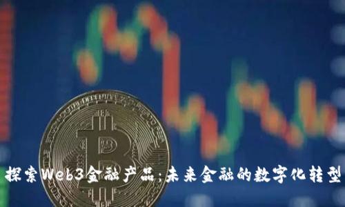 探索Web3金融产品：未来金融的数字化转型