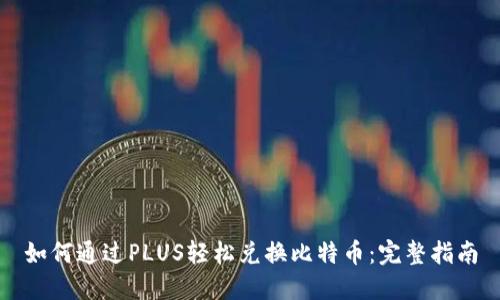 如何通过PLUS轻松兑换比特币：完整指南